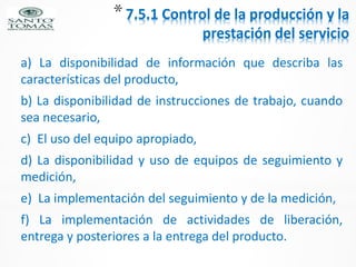 *7.5.1 Control de la producción y la
prestación del servicio
a) La disponibilidad de información que describa las
caracter...