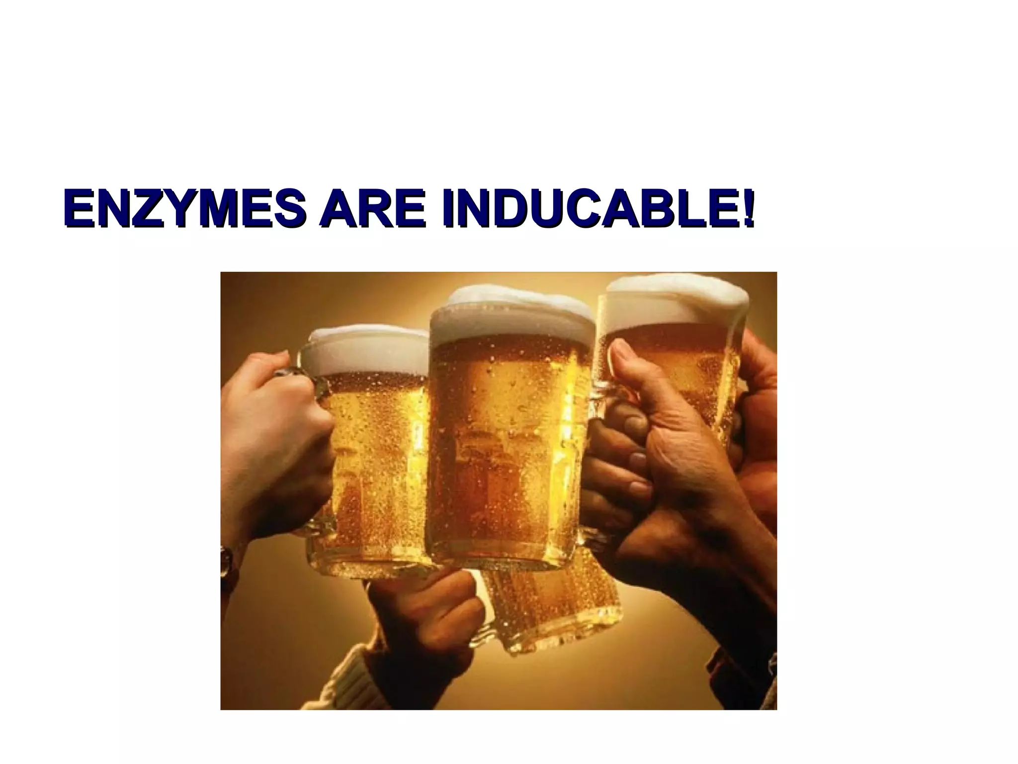 ENZYMES ARE INDUCABLE!ENZYMES ARE INDUCABLE!
 