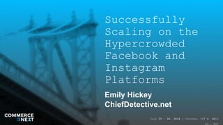 July 25 - 26, 2018 / Convene, 117 W. 46th
St., NYC
|July 25 - 26, 2018 / Convene, 117 W. 46th
St., NYC
Successfully
Scaling on the
Hypercrowded
Facebook and
Instagram
Platforms
Emily Hickey
ChiefDetective.net
 