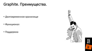 • Долговременное хранилище
• Функционал
• Поддержка
Graphite. Преимущества.
 