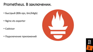 • Быстрый (80k eps, 6m/64gb)
• Nginx vts exporter
• Cadvisor
• Подключение приложений
Prometheus. В заключении.
 
