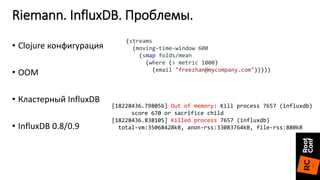• Clojure конфигурация
• OOM
• Кластерный InfluxDB
• InfluxDB 0.8/0.9
Riemann. InfluxDB. Проблемы.
[18228436.798056] Out o...
