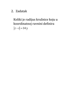 2. Zadatak
Koliki je radijus kružnice koju u
koordinatnoj ravnini definira
14z i  ?
 