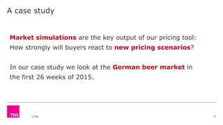 ©TNS
A case study
12
Market simulations are the key output of our pricing tool:
How strongly will buyers react to new pricing scenarios?
In our case study we look at the German beer market in
the first 26 weeks of 2015.
 