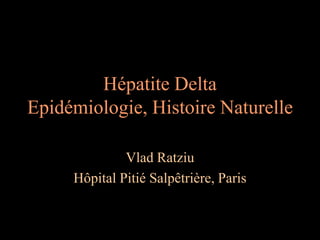 Hépatite Delta
Epidémiologie, Histoire Naturelle
Vlad Ratziu
Hôpital Pitié Salpêtrière, Paris
 