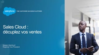 Sales Cloud :
décuplez vos ventes
Nessim Makhloufi
Regional Vice President
 