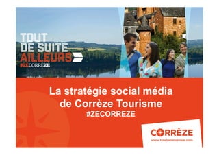 1
La stratégie social média
de Corrèze Tourisme
#ZECORREZE
 