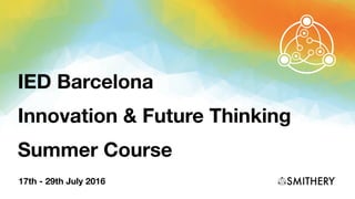 IED Barcelona
Innovation & Future Thinking
Summer Course
17th - 29th July 2016
 
