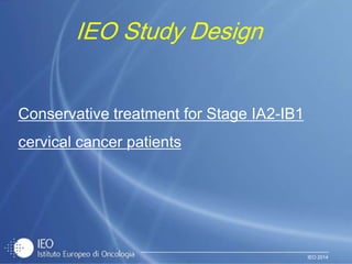 IEO 2014
IEO Study Design
Conservative treatment for Stage IA2-IB1
cervical cancer patients
 