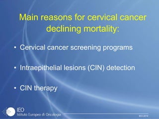 IEO 2014
Main reasons for cervical cancer
declining mortality:
• Cervical cancer screening programs
• Intraepithelial lesions (CIN) detection
• CIN therapy
 