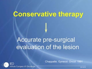 IEO 2014
Conservative therapy
Accurate pre-surgical
evaluation of the lesion
Chappatte, Gynecol. Oncol. 1991
 