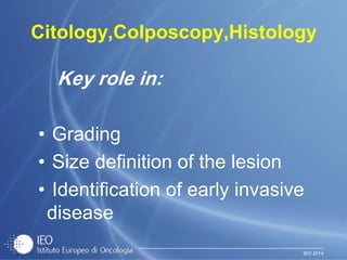IEO 2014
Citology,Colposcopy,Histology
Key role in:
• Grading
• Size definition of the lesion
• Identification of early invasive
disease
 