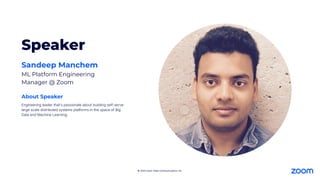 © 2024 Zoom Video Communications, Inc.
Engineering leader that's passionate about building self-serve
large scale distributed systems platforms in the space of Big
Data and Machine Learning.
About Speaker
Speaker
Sandeep Manchem
ML Platform Engineering
Manager @ Zoom
 