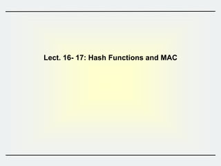 Lect. 16- 17: Hash Functions and MAC
 