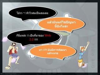 โอ้วว  ~!  หัวไวสมเป็นเธอเลย แล้วมันแก้ไขปัญหานี้ยังไงล่ะ ก็นี่แหล่ะ  !!  เป็นที่มาของ  Web 2.0  !!!! หา  !!?!  มันมีการพัฒนาแล้วเหรอ 