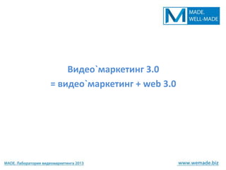 Видео`маркетинг 3.0
= видео`маркетинг + web 3.0
 