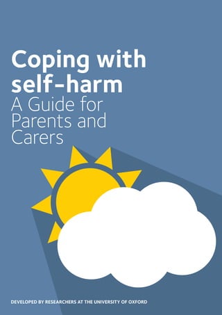 Coping with
self-harm
A Guide for
Parents and
Carers
DEVELOPED BY RESEARCHERS AT THE UNIVERSITY OF OXFORD
 