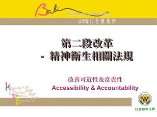 北區醫院聯盟
第二段改革第二段改革
-- 精神衛生相關法規精神衛生相關法規
改善可近性及當責性
Accessibility & Accountability
 