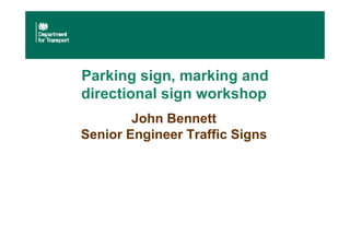 Parking sign, marking and
directional sign workshop
John Bennett
Senior Engineer Traffic Signs
 