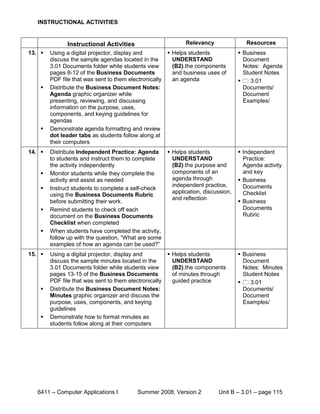 INSTRUCTIONAL ACTIVITIES


               Instructional Activities                       Relevancy              Resources
13.    Using a digital projector, display and           Helps students           Business
        discuss the sample agendas located in the         UNDERSTAND                Document
        3.01 Documents folder while students view         (B2).the components       Notes: Agenda
        pages 8-12 of the Business Documents              and business uses of      Student Notes
        PDF file that was sent to them electronically     an agenda                 3.01
       Distribute the Business Document Notes:                                     Documents/
        Agenda graphic organizer while                                              Document
        presenting, reviewing, and discussing                                       Examples/
        information on the purpose, uses,
        components, and keying guidelines for
        agendas
       Demonstrate agenda formatting and review
        dot leader tabs as students follow along at
        their computers
14.    Distribute Independent Practice: Agenda  Helps students                   Independent
        to students and instruct them to complete   UNDERSTAND                      Practice:
        the activity independently                  (B2).the purpose and            Agenda activity
       Monitor students while they complete the    components of an                and key
        activity and assist as needed               agenda through                 Business
                                                    independent practice,           Documents
       Instruct students to complete a self-check
                                                    application, discussion,        Checklist
        using the Business Documents Rubric
                                                    and reflection
        before submitting their work.                                              Business
       Remind students to check off each                                           Documents
        document on the Business Documents                                          Rubric
        Checklist when completed
       When students have completed the activity,
        follow up with the question, “What are some
        examples of how an agenda can be used?”
15.    Using a digital projector, display and           Helps students           Business
        discuss the sample minutes located in the         UNDERSTAND                Document
        3.01 Documents folder while students view         (B2).the components       Notes: Minutes
        pages 13-15 of the Business Documents             of minutes through        Student Notes
        PDF file that was sent to them electronically     guided practice           3.01
       Distribute the Business Document Notes:                                     Documents/
        Minutes graphic organizer and discuss the                                   Document
        purpose, uses, components, and keying                                       Examples/
        guidelines
       Demonstrate how to format minutes as
        students follow along at their computers




   6411 – Computer Applications I          Summer 2008, Version 2          Unit B – 3.01 – page 115
 