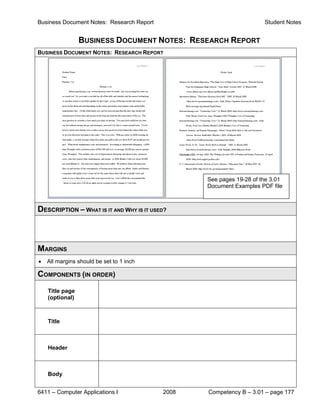 Business Document Notes: Research Report                              Student Notes


                 BUSINESS DOCUMENT NOTES: RESEARCH REPORT
BUSINESS DOCUMENT NOTES: RESEARCH REPORT




                                                  See pages 19-28 of the 3.01
                                                  Document Examples PDF file



DESCRIPTION – WHAT IS IT AND WHY IS IT USED?



MARGINS
•   All margins should be set to 1 inch

COMPONENTS (IN ORDER)
    Title page
    (optional)



    Title



    Header



    Body


6411 – Computer Applications I             2008   Competency B – 3.01 – page 177
 