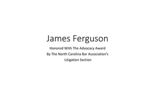 James Ferguson
Honored With The Advocacy Award
By The North Carolina Bar Association’s
Litigation Section
 