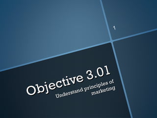 Objective 3.01 Understand principles of marketing 