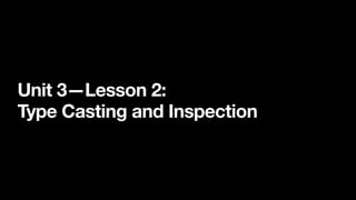 Unit 3—Lesson 2:
Type Casting and Inspection
 