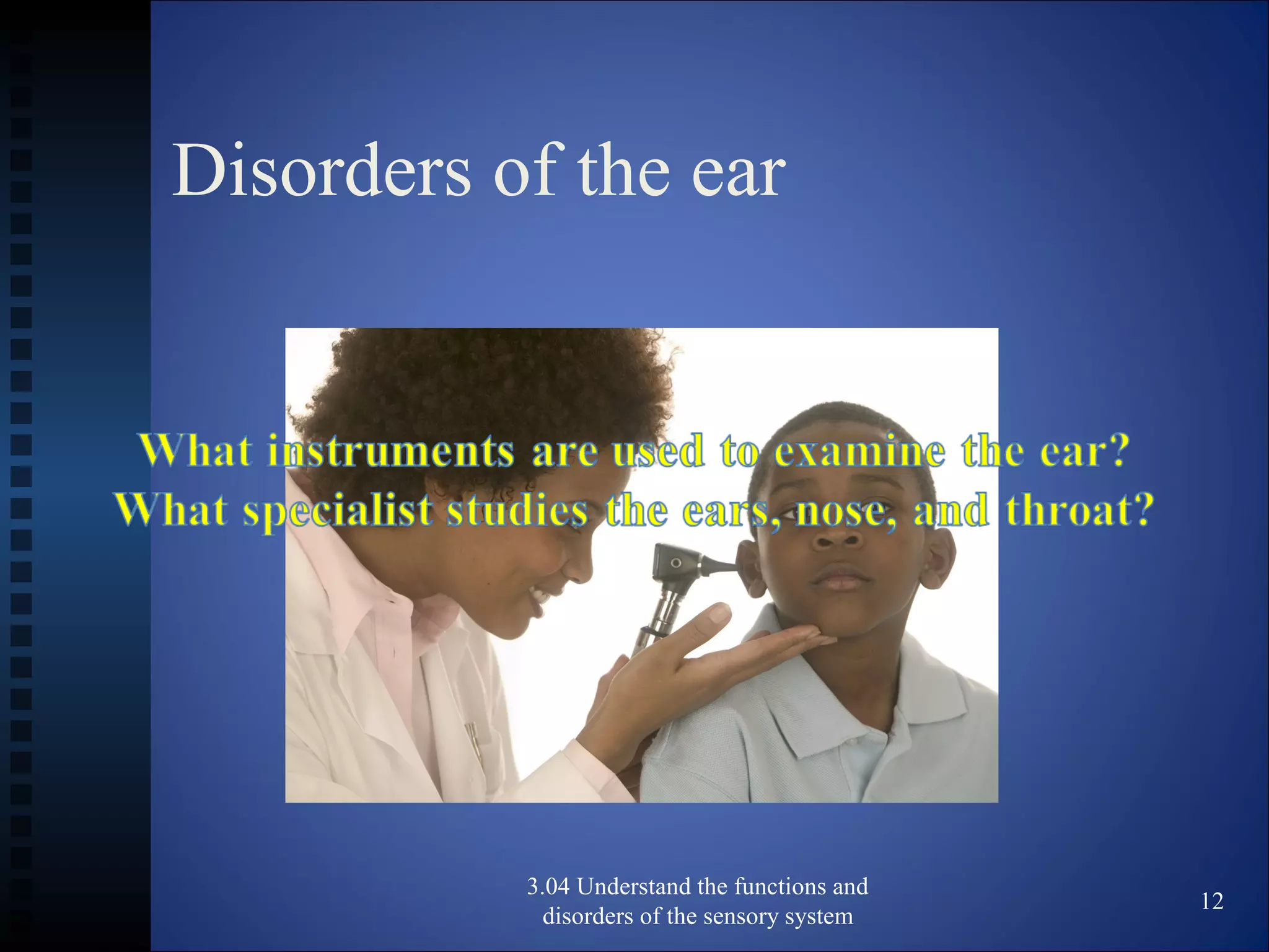 Disorders of the ear
3.04 Understand the functions and
disorders of the sensory system
12
 