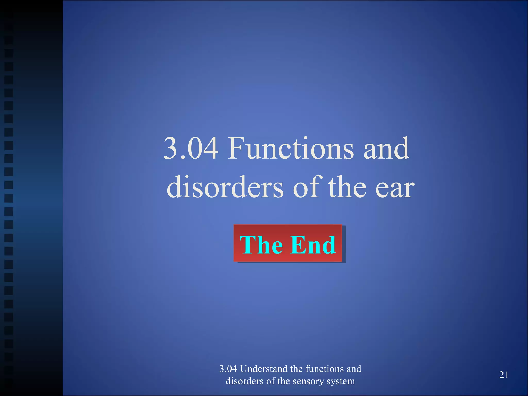 3.04 Functions and
disorders of the ear
The EndThe End
3.04 Understand the functions and
disorders of the sensory system
21
 