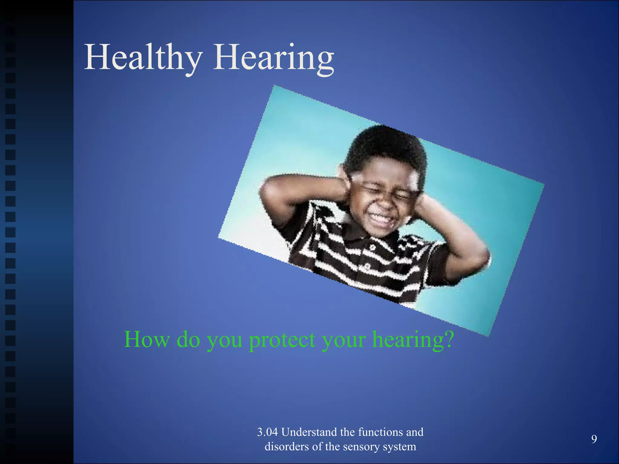 Healthy Hearing
3.04 Understand the functions and
disorders of the sensory system
9
How do you protect your hearing?
 