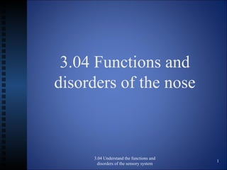 3.04 Functions and
disorders of the nose



     3.04 Understand the functions and
                                         1
       disorders of the sensory system
 