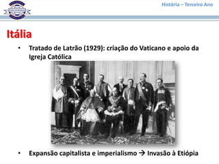 História – Terceiro Ano




Itália
  •   Tratado de Latrão (1929): criação do Vaticano e apoio da
      Igreja Católica




  •   Expansão capitalista e imperialismo  Invasão à Etiópia
 