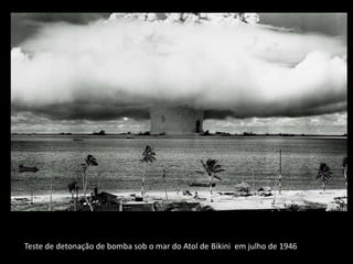 Teste de detonação de bomba sob o mar do Atol de Bikini em julho de 1946
 
