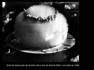 Teste de detonação de bomba sob o mar do Atol de Bikini em julho de 1946
 