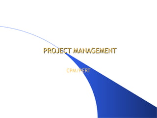 PROJECT MANAGEMENT

     CPM/PERT
 