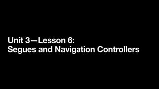 Unit 3—Lesson 6:
Segues and Navigation Controllers
 