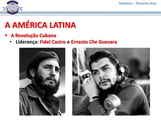 História – Terceiro Ano




A AMÉRICA LATINA
 A Revolução Cubana
  • Liderança: Fidel Castro e Ernesto Che Guevara
 