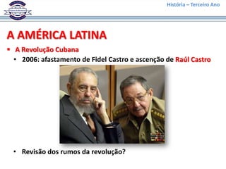 História – Terceiro Ano




A AMÉRICA LATINA
 A Revolução Cubana
  • 2006: afastamento de Fidel Castro e ascenção de Raúl Castro




  • Revisão dos rumos da revolução?
 