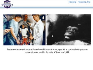 História – Terceiro Ano




Testes norte-americanos utilizando o chimpanzé Ham, que foi e o primeiro tripulante
                   espacial a ser trazido de volta à Terra em 1961
 