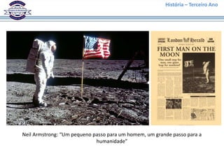 História – Terceiro Ano




Neil Armstrong: “Um pequeno passo para um homem, um grande passo para a
                             humanidade”
 