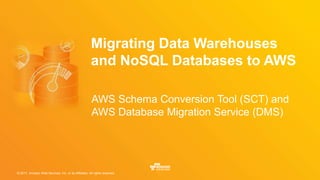 © 2017, Amazon Web Services, Inc. or its Affiliates. All rights reserved.
Migrating Data Warehouses
and NoSQL Databases to AWS
AWS Schema Conversion Tool (SCT) and
AWS Database Migration Service (DMS)
 