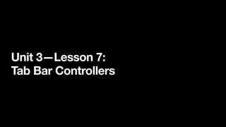 Unit 3—Lesson 7:
Tab Bar Controllers
 
