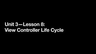 Unit 3—Lesson 8:
View Controller Life Cycle
 