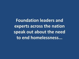 Foundation leaders and
experts across the nation
speak out about the need
 to end homelessness...
 