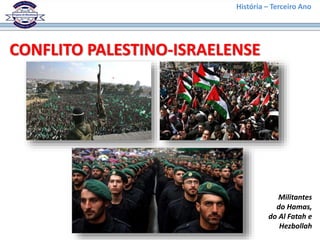 História – Terceiro Ano
CONFLITO PALESTINO-ISRAELENSE
Militantes
do Hamas,
do Al Fatah e
Hezbollah
 