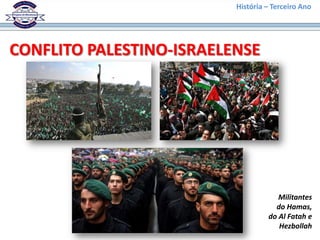 História – Terceiro Ano




CONFLITO PALESTINO-ISRAELENSE




                                      Militantes
                                     do Hamas,
                                   do Al Fatah e
                                      Hezbollah
 