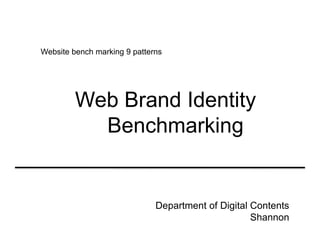 Website bench marking 9 patterns




         Web Brand Identity
           Benchmarking


                              Department of Digital Contents
                                                    Shannon
 