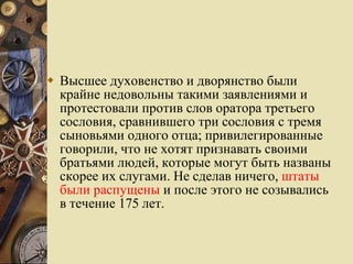 Высшее духовенство и дворянство были крайне недовольны такими заявлениями и протестовали против слов оратора третьего сословия, сравнившего три сословия с тремя сыновьями одного отца; привилегированные говорили, что не хотят признавать своими братьями людей, которые могут быть названы скорее их слугами. Не сделав ничего,  штаты были распущены  и после этого не созывались в течение 175 лет.  