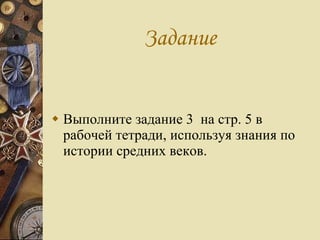Задание Выполните задание 3  на стр. 5 в рабочей тетради, используя знания по истории средних веков. 
